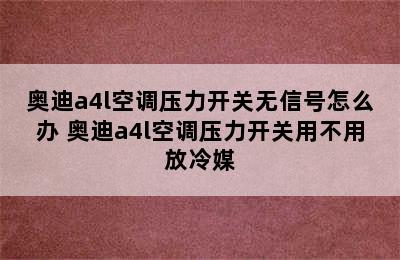 奥迪a4l空调压力开关无信号怎么办 奥迪a4l空调压力开关用不用放冷媒